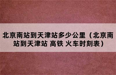 北京南站到天津站多少公里（北京南站到天津站 高铁 火车时刻表）